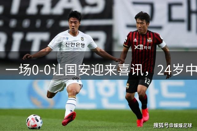 一场0-0让国安迎来喜讯，24岁中场新人一战爆发，蒙哥马利喜得新猛将