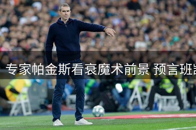 专家帕金斯看衰魔术前景 预言班凯罗恐遭交易
