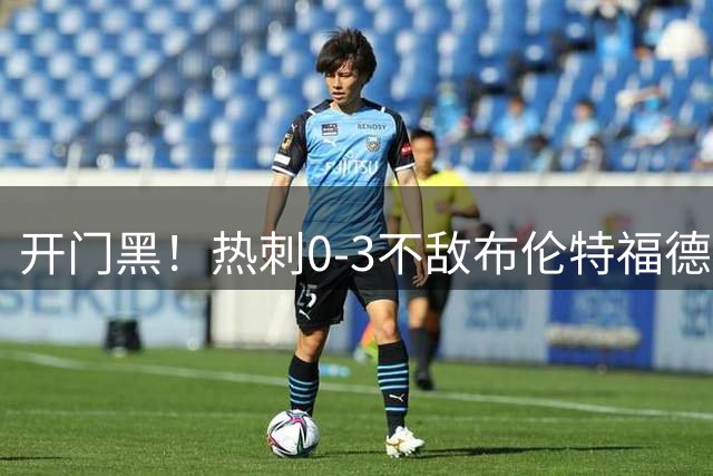开门黑！热刺0-3不敌布伦特福德