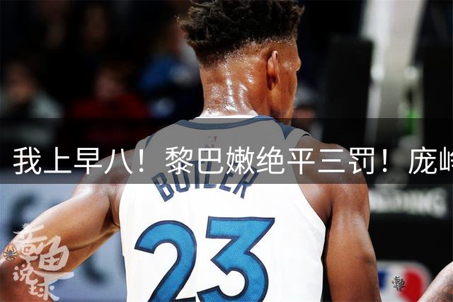 我上早八！黎巴嫩绝平三罚！庞峥麟给裁判送上“哲林的低语”🤣
