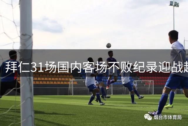 拜仁31场国内客场不败纪录迎战超级杯 多特成最大挑战者