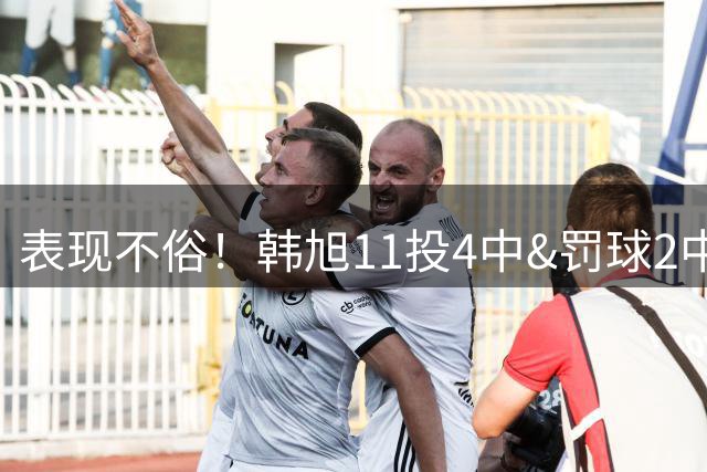 表现不俗！韩旭11投4中&罚球2中2得到12分7板1帽 正负值+3