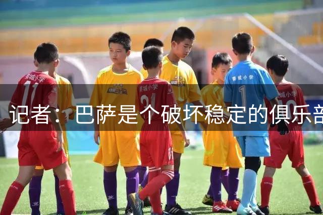 记者：巴萨是个破坏稳定的俱乐部，别再纠缠马竞了